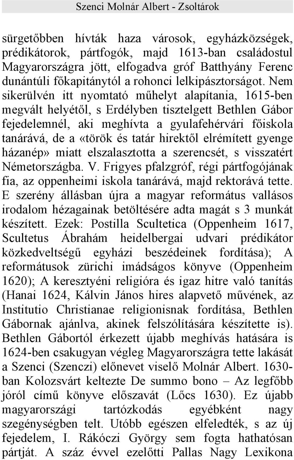 Nem sikerülvén itt nyomtató műhelyt alapítania, 1615-ben megvált helyétől, s Erdélyben tisztelgett Bethlen Gábor fejedelemnél, aki meghívta a gyulafehérvári főiskola tanárává, de a «török és tatár