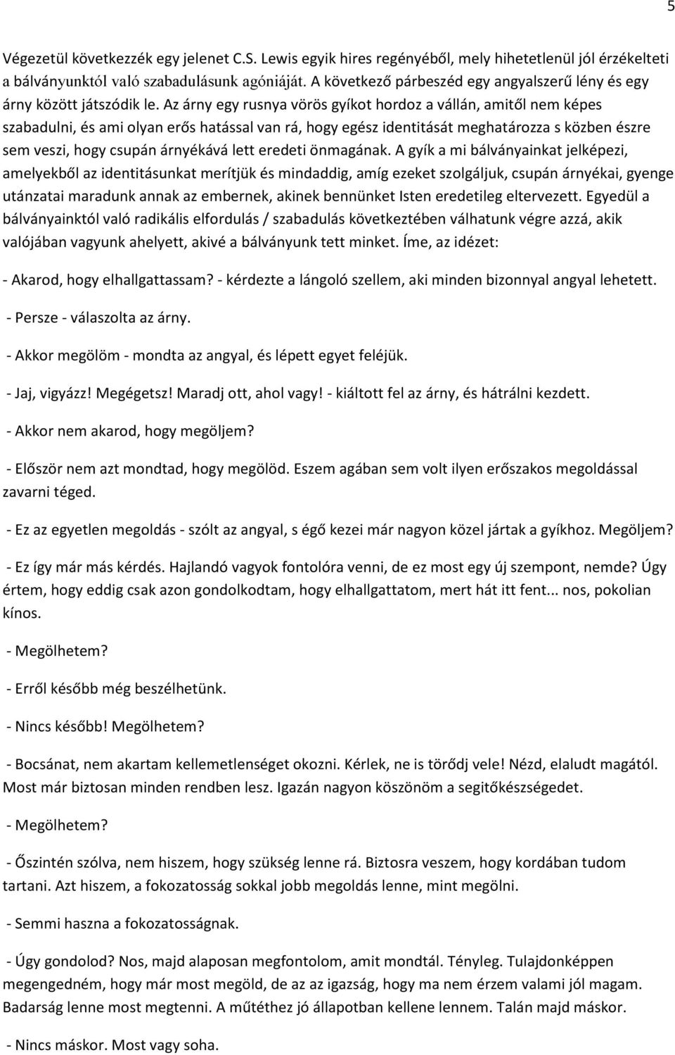 Az árny egy rusnya vörös gyíkot hordoz a vállán, amitől nem képes szabadulni, és ami olyan erős hatással van rá, hogy egész identitását meghatározza s közben észre sem veszi, hogy csupán árnyékává