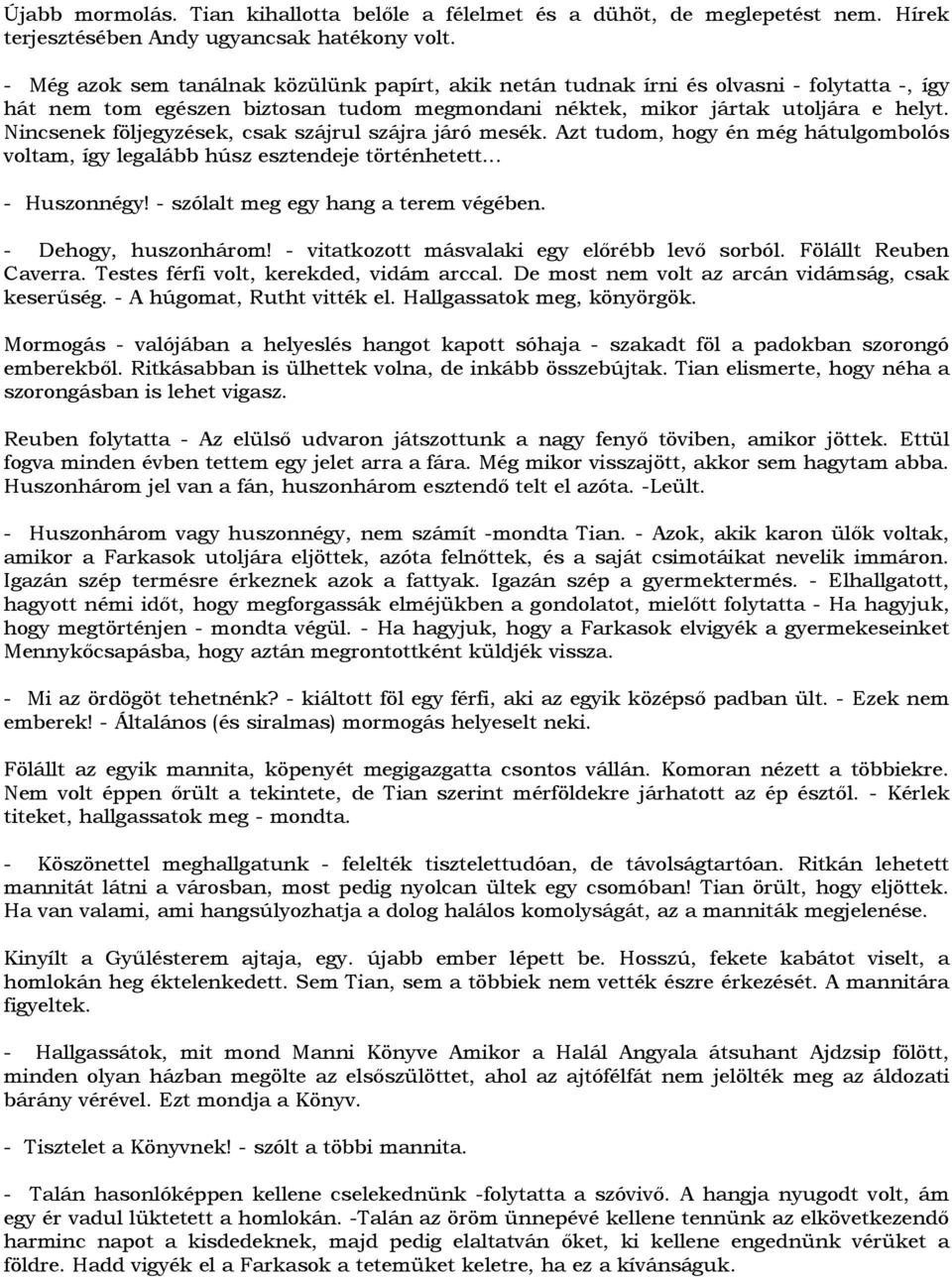 Nincsenek följegyzések, csak szájrul szájra járó mesék. Azt tudom, hogy én még hátulgombolós voltam, így legalább húsz esztendeje történhetett... - Huszonnégy! - szólalt meg egy hang a terem végében.