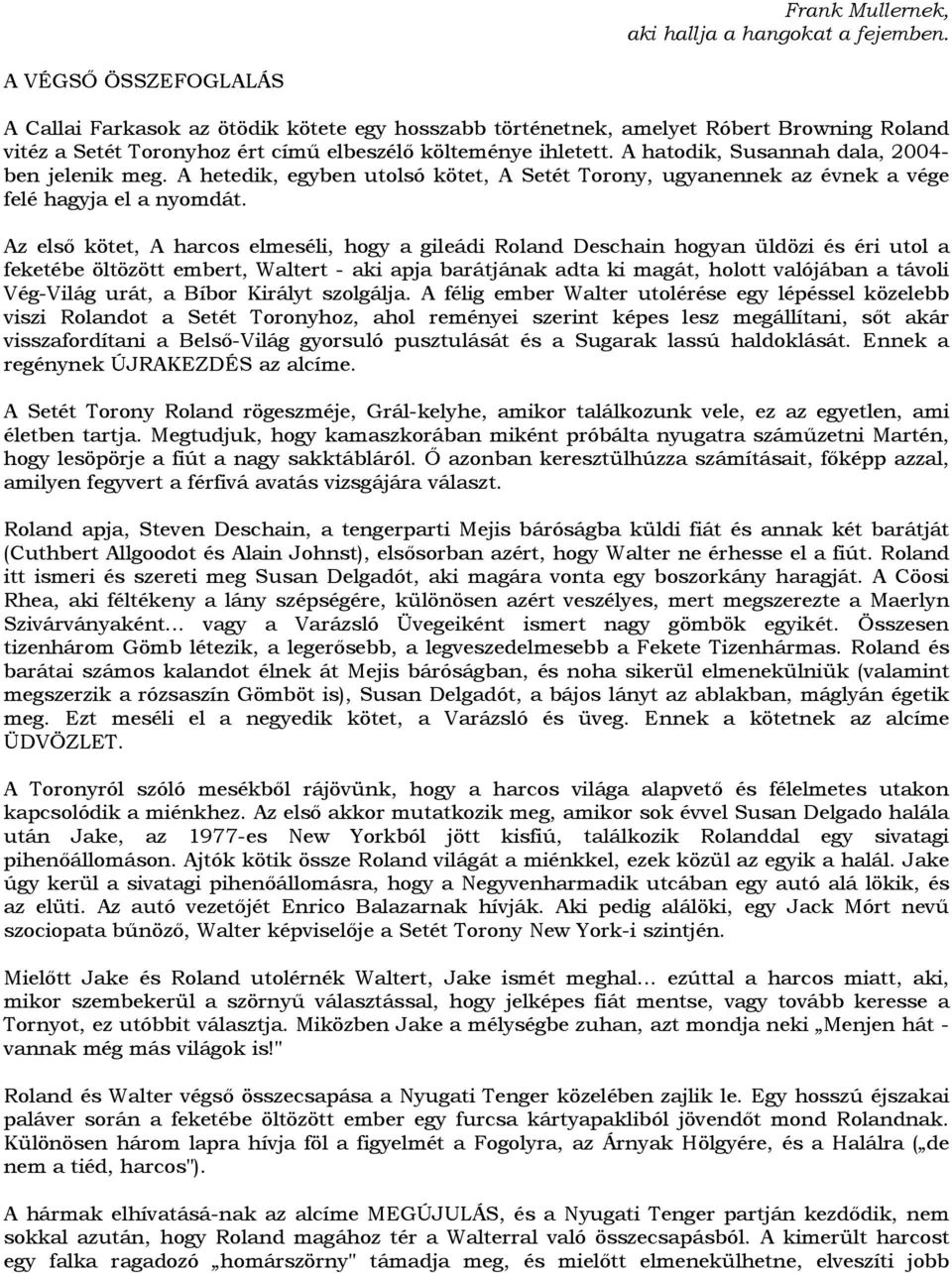 A hatodik, Susannah dala, 2004- ben jelenik meg. A hetedik, egyben utolsó kötet, A Setét Torony, ugyanennek az évnek a vége felé hagyja el a nyomdát.