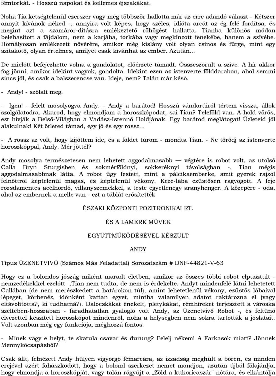 azt a szamáror-dításra emlékeztetı röhögést hallatta. Tianba különös módon belehasított a fájdalom, nem a karjába, torkába vagy megkínzott fenekébe, hanem a szívébe.