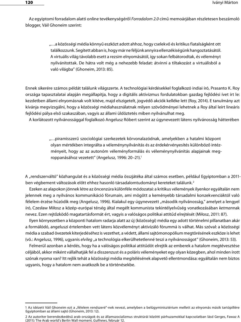 Segített abban is, hogy már ne féljünk annyira ellenzékiségünk hangoztatásától. A virtuális világ távolabb esett a rezsim elnyomásától, így sokan felbátorodtak, és véleményt nyilvánítottak.