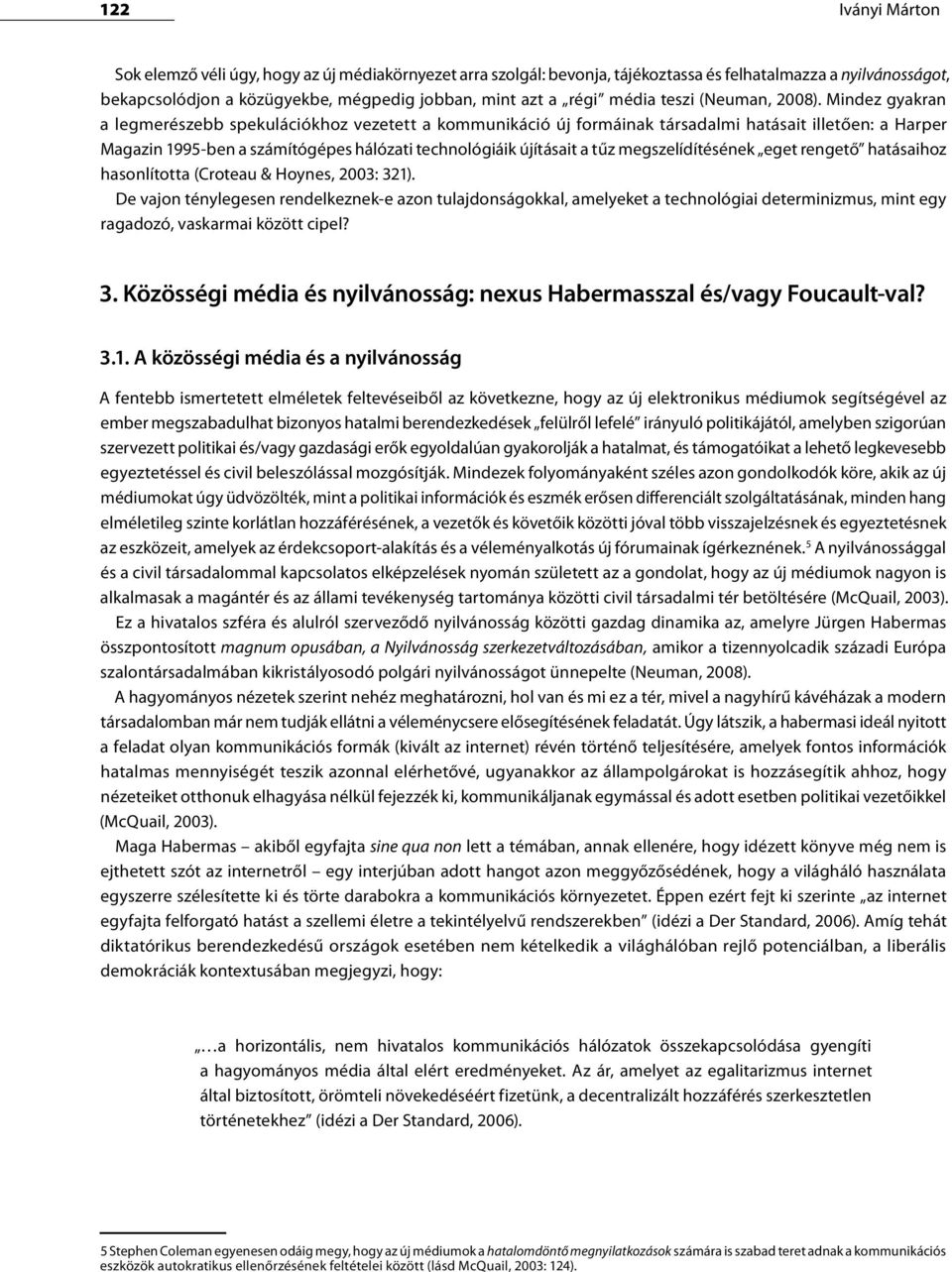 Mindez gyakran a legmerészebb spekulációkhoz vezetett a kommunikáció új formáinak társadalmi hatásait illetően: a Harper Magazin 1995-ben a számítógépes hálózati technológiáik újításait a tűz