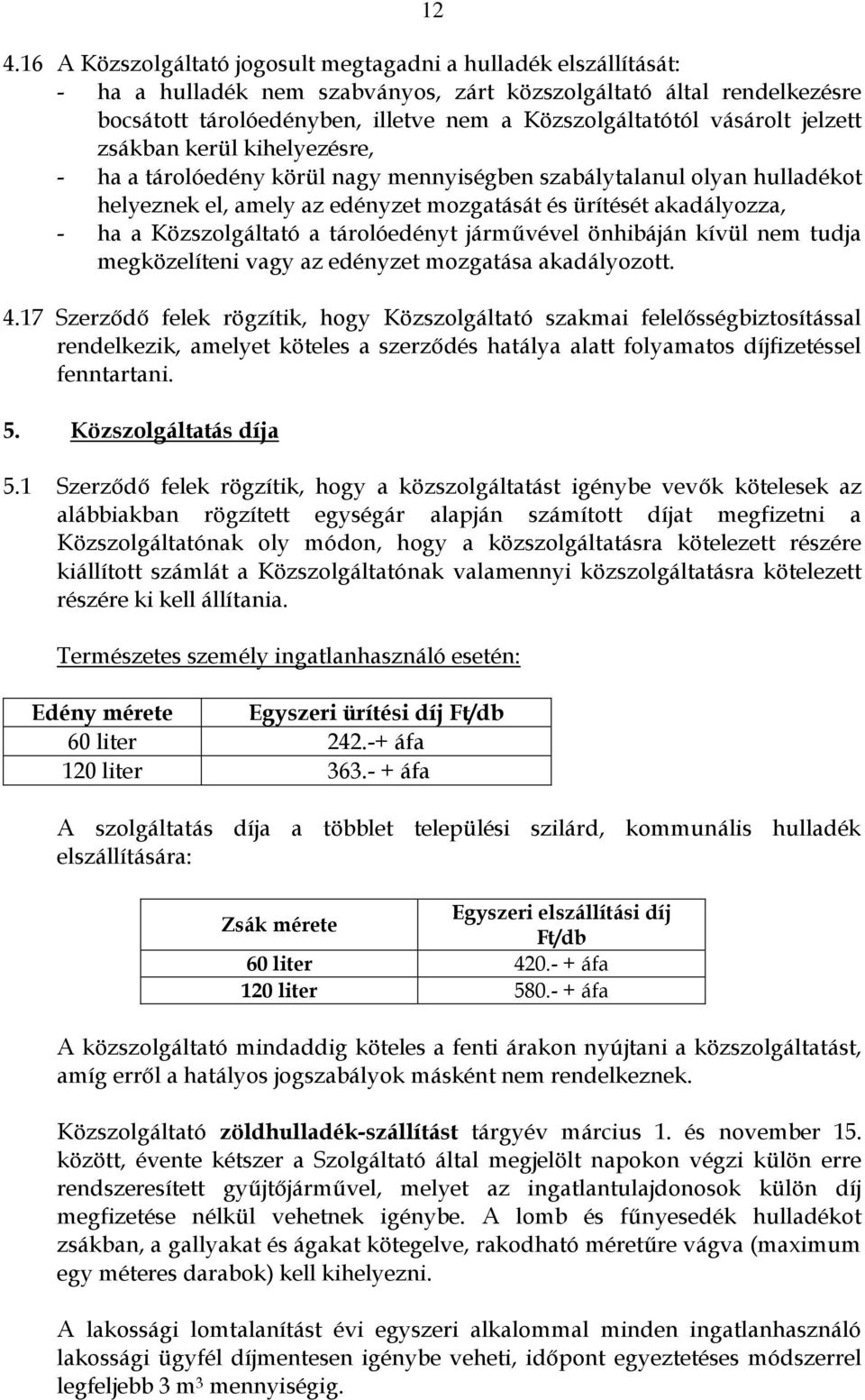 akadályozza, - ha a Közszolgáltató a tárolóedényt járművével önhibáján kívül nem tudja megközelíteni vagy az edényzet mozgatása akadályozott. 4.