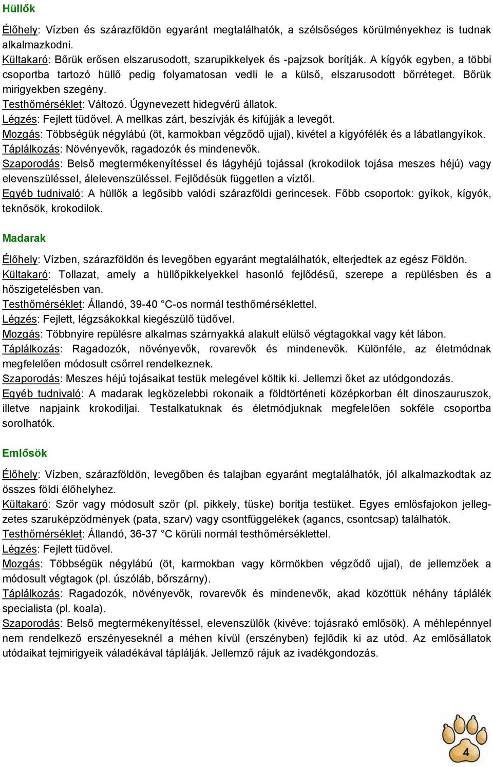 Légzés: Fejlett tüdővel. A mellkas zárt, beszívják és kifújják a levegőt. Mozgás: Többségük négylábú (öt, karmokban végződő ujjal), kivétel a kígyófélék és a lábatlangyíkok.