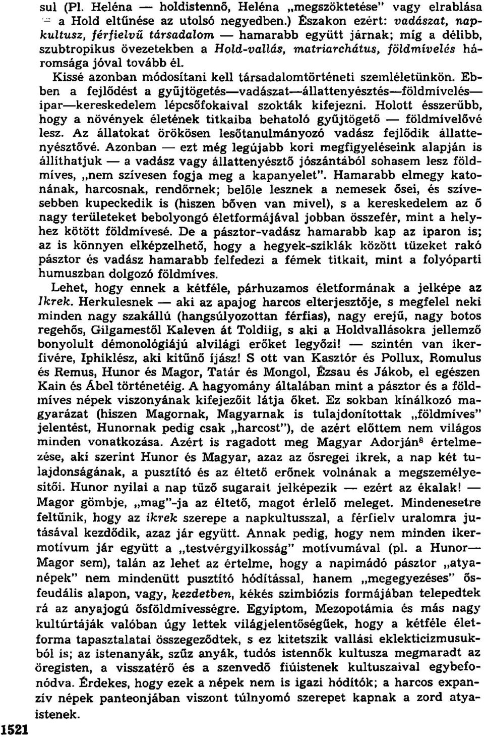 Kissé azonban módosítani kell társadalomtörténeti szemléletünkön. Ebben a fejlődést a gyűjtögetés vadászat állattenyésztés földmívelés ipar kereskedelem lépcsőfokaival szokták kifejezni.