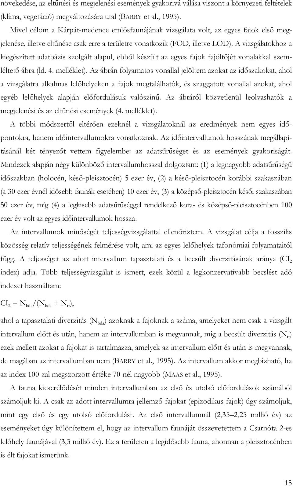 A vizsgálatokhoz a kiegészített adatbázis szolgált alapul, ebből készült az egyes fajok fajöltőjét vonalakkal szemléltető ábra (ld. 4. melléklet).