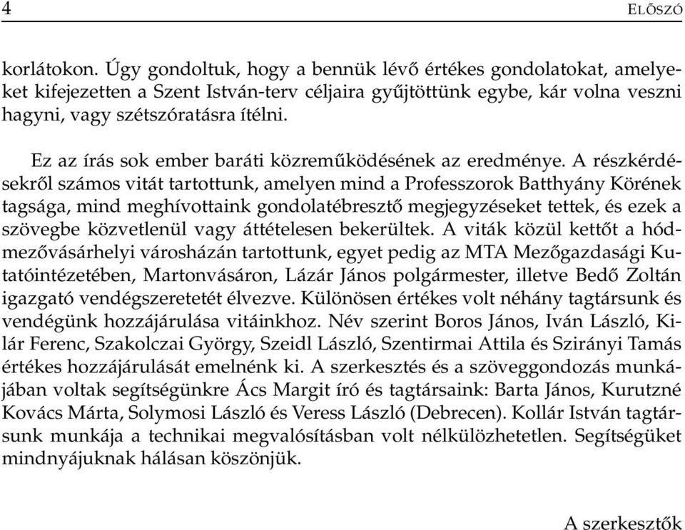 A részkérdésekről számos vitát tartottunk, amelyen mind a Professzorok Batthyány Körének tagsága, mind meghívottaink gondolatébresztő megjegyzéseket tettek, és ezek a szövegbe közvetlenül vagy