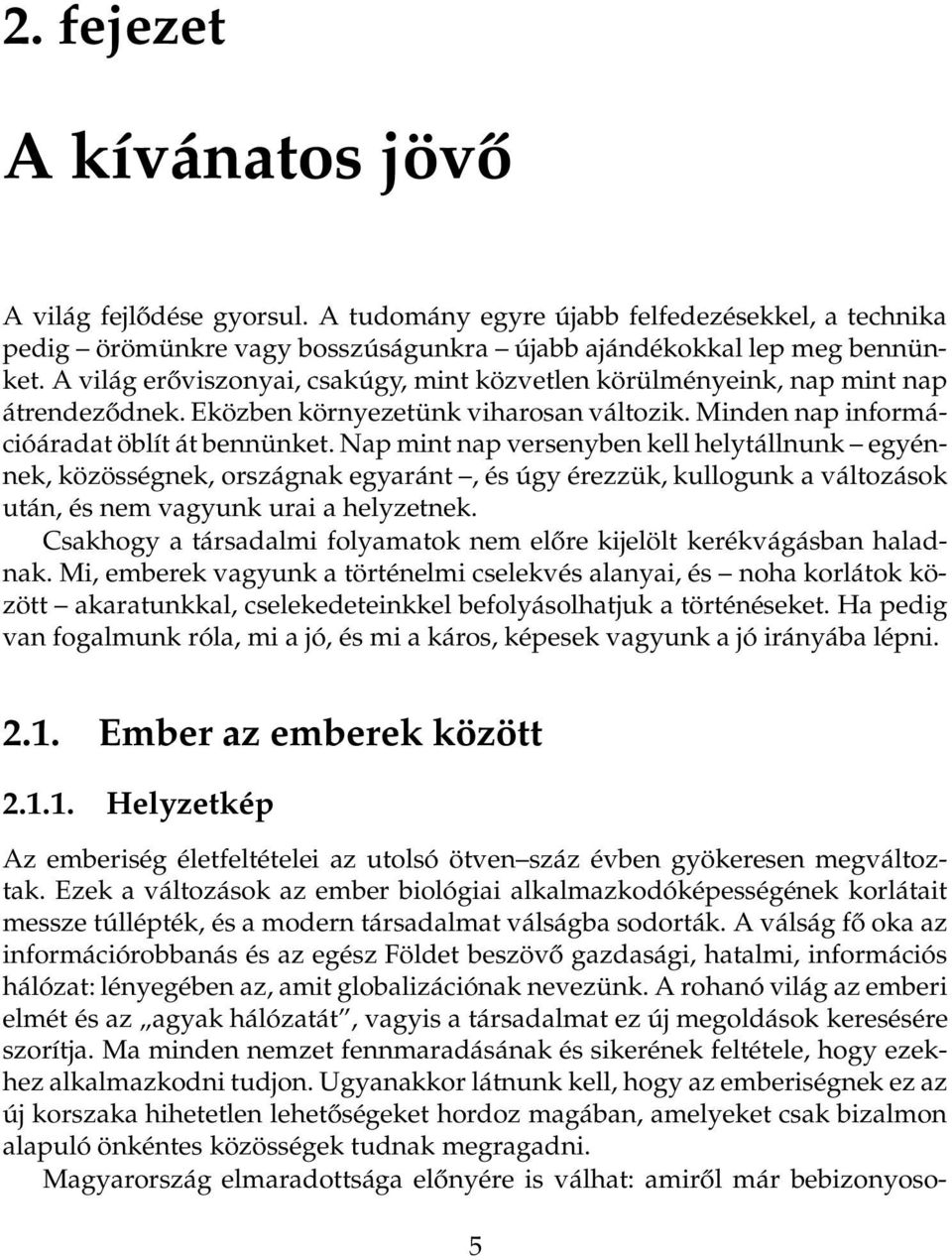 Nap mint nap versenyben kell helytállnunk egyénnek, közösségnek, országnak egyaránt, és úgy érezzük, kullogunk a változások után, és nem vagyunk urai a helyzetnek.