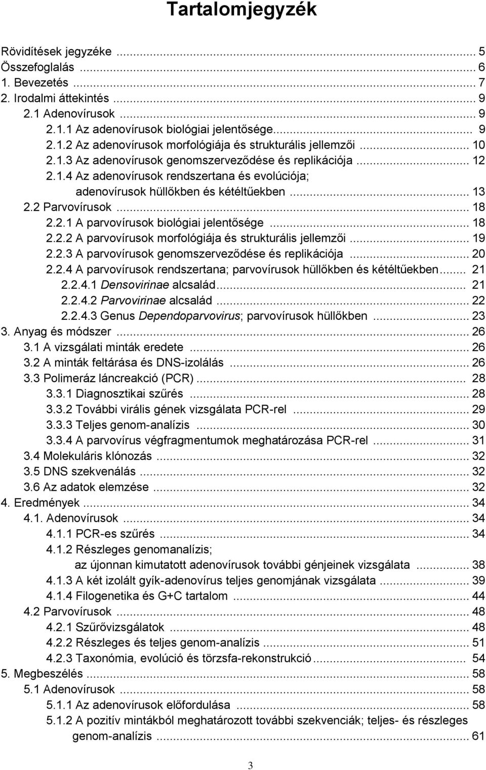 .. 18 2.2.2 A parvovírusok morfológiája és strukturális jellemzői... 19 2.2.3 A parvovírusok genomszerveződése és replikációja... 20 2.2.4 A parvovírusok rendszertana; parvovírusok hüllőkben és kétéltűekben.