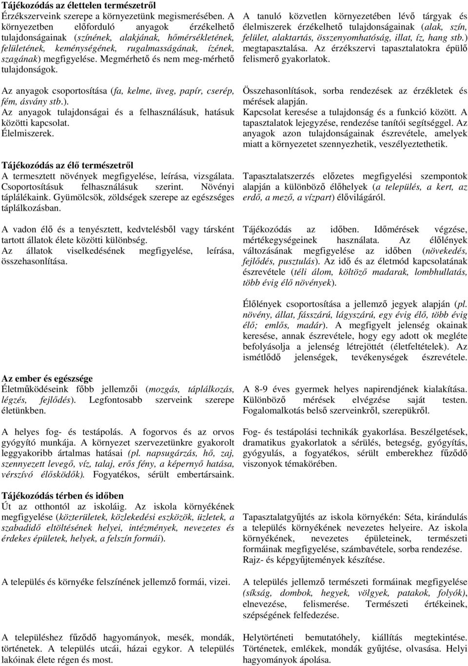 Megmérhető és nem meg-mérhető tulajdonságok. Az anyagok csoportosítása (fa, kelme, üveg, papír, cserép, fém, ásvány stb.). Az anyagok tulajdonságai és a felhasználásuk, hatásuk közötti kapcsolat.