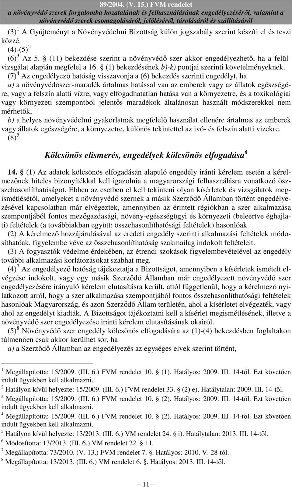 (7) 4 Az engedélyezı hatóság visszavonja a (6) bekezdés szerinti engedélyt, ha a) a növényvédıszer-maradék ártalmas hatással van az emberek vagy az állatok egészségére, vagy a felszín alatti vízre,