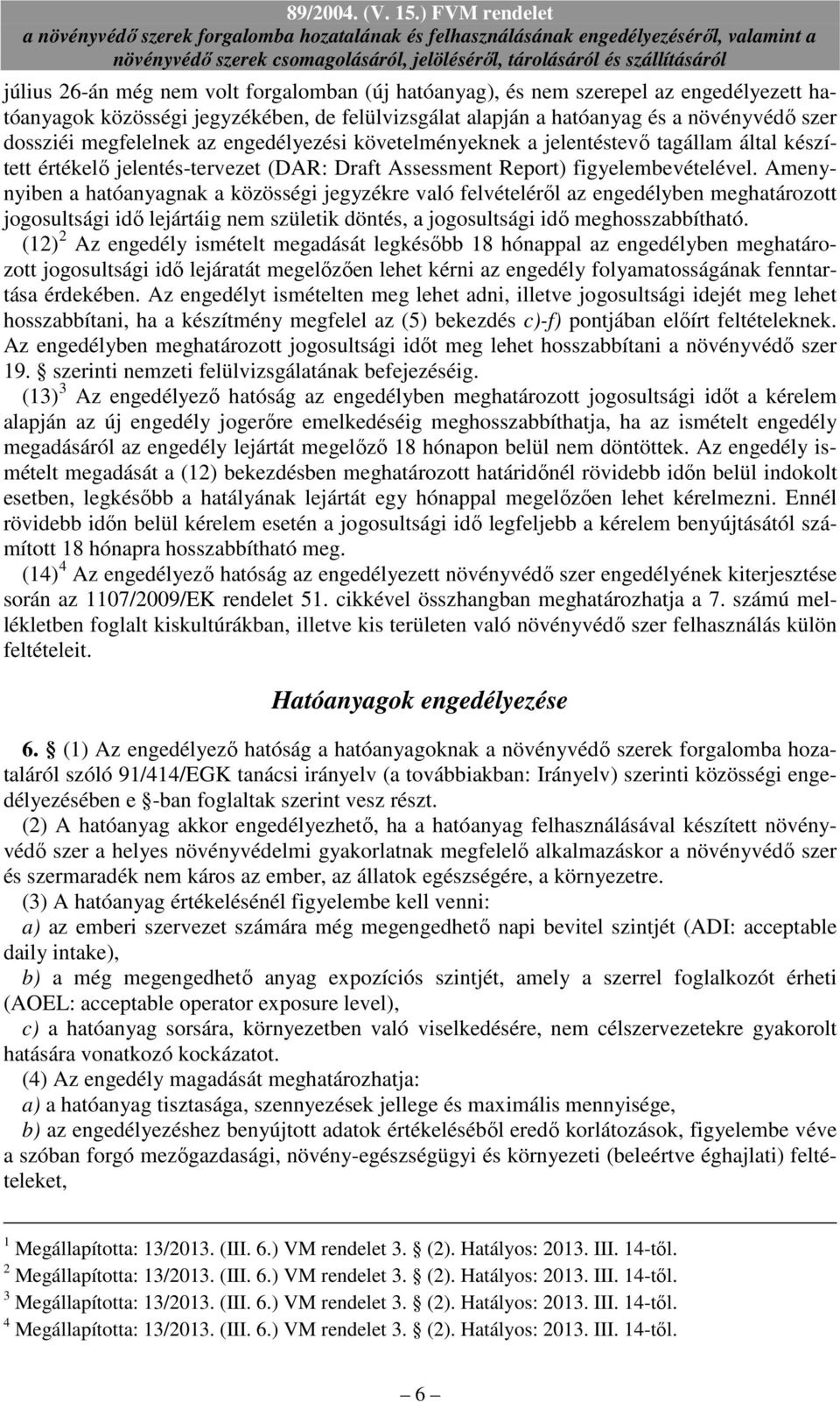 Amenynyiben a hatóanyagnak a közösségi jegyzékre való felvételérıl az engedélyben meghatározott jogosultsági idı lejártáig nem születik döntés, a jogosultsági idı meghosszabbítható.