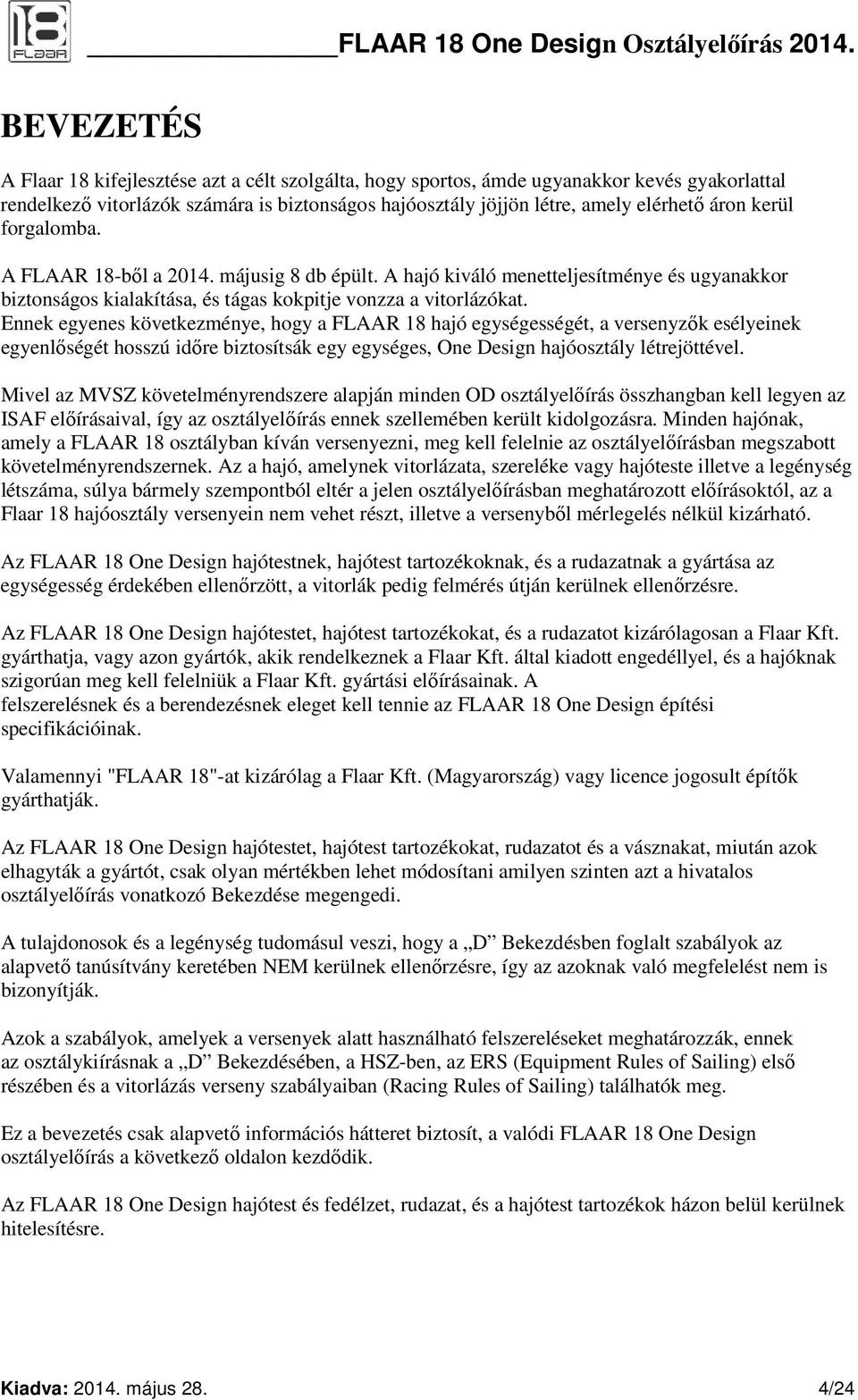 Ennek egyenes következménye, hogy a FLAAR 18 hajó egységességét, a versenyzők esélyeinek egyenlőségét hosszú időre biztosítsák egy egységes, One Design hajóosztály létrejöttével.