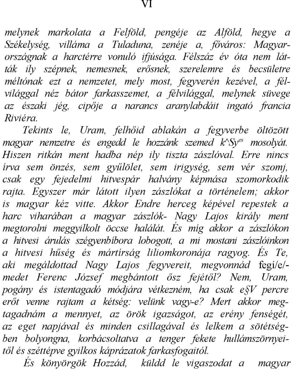 süvege az északi jég, cipője a narancs aranylabdáit ingató francia Riviéra. Tekints le, Uram, felhőid ablakán a fegyverbe öltözött magyar nemzetre és engedd le hozzánk szemed k^syes mosolyát.