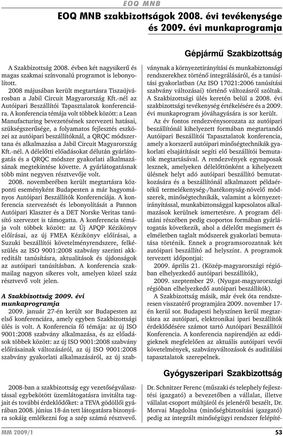 A konferencia témája volt többek között: a Lean Manufacturing bevezetésének szervezeti hatásai, szükségszerûsége, a folyamatos fejlesztés eszközei az autóipari beszállítóknál, a QRQC módszertana és