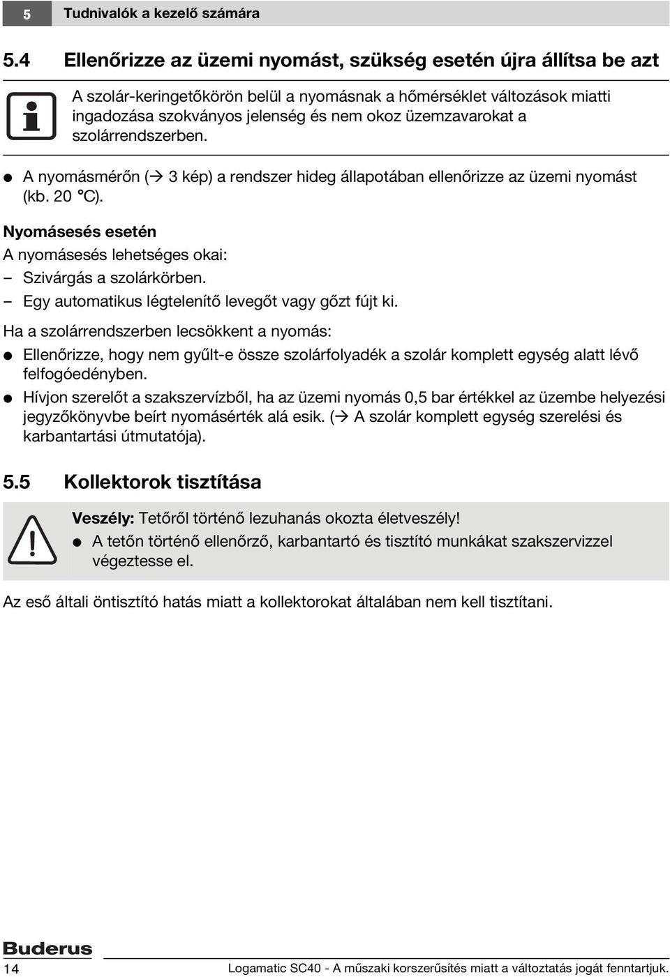 szolárrendszerben. V A nyomásmérőn ( 3 kép) a rendszer hideg állapotában ellenőrizze az üzemi nyomást (kb. 20 C). Nyomásesés esetén A nyomásesés lehetséges okai: Szivárgás a szolárkörben.