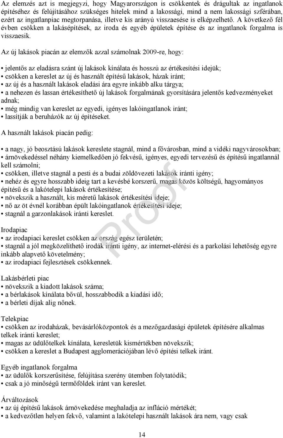 Az új lakások piacán az elemzők azzal számolnak 2009-re, hogy: jelentős az eladásra szánt új lakások kínálata és hosszú az értékesítési idejük; csökken a kereslet az új és használt építésű lakások,