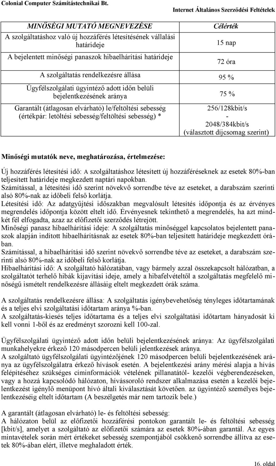 sebesség) * 256/128kbit/s - 2048/384kbit/s (választott díjcsomag szerint) Minőségi mutatók neve, meghatározása, értelmezése: Új hozzáférés létesítési idő: A szolgáltatáshoz létesített új