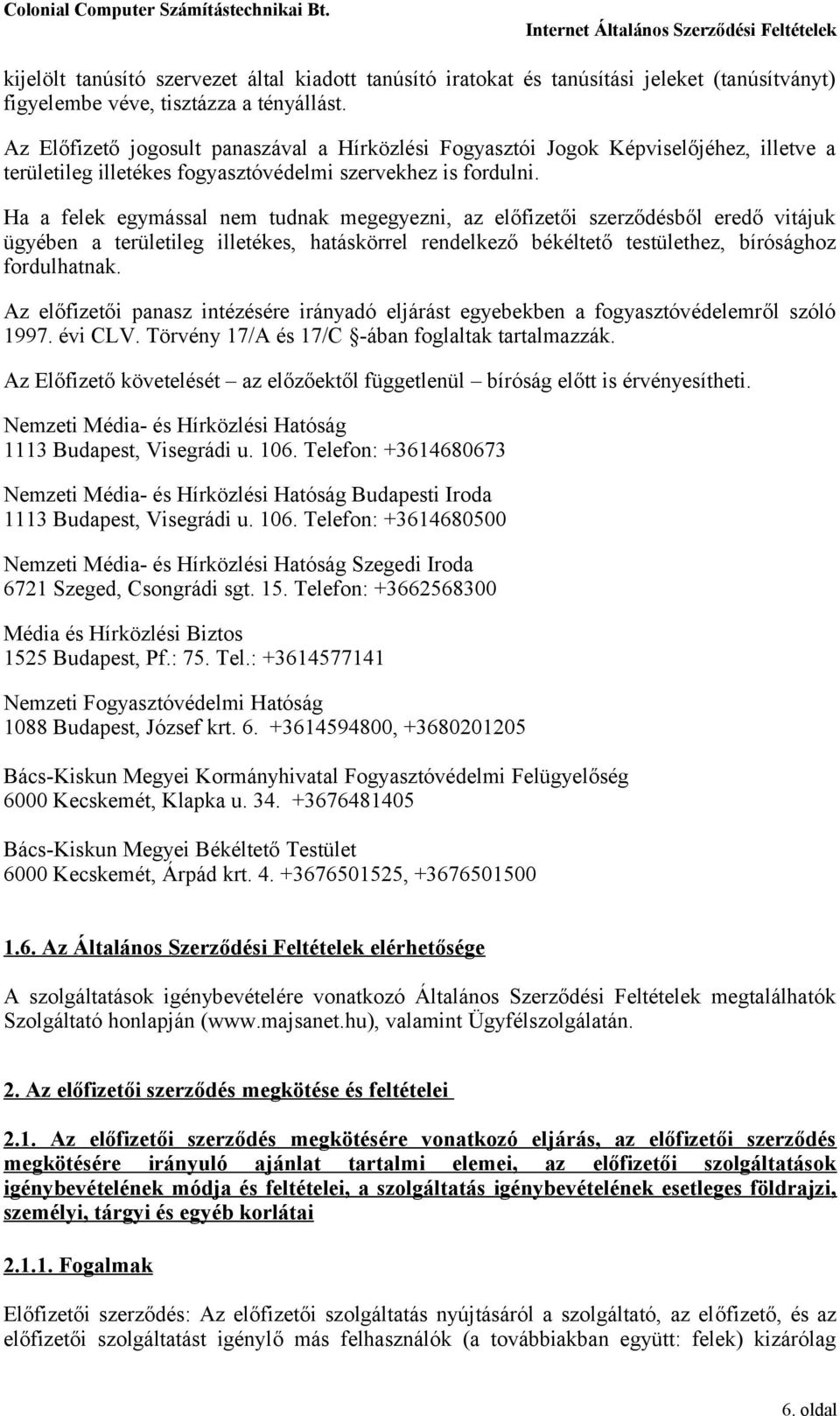 Ha a felek egymással nem tudnak megegyezni, az előfizetői szerződésből eredő vitájuk ügyében a területileg illetékes, hatáskörrel rendelkező békéltető testülethez, bírósághoz fordulhatnak.