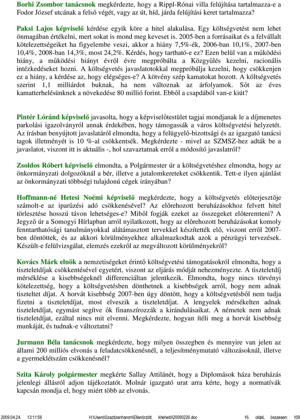 2005-ben a forrásaikat és a felvállalt kötelezettségeiket ha figyelembe veszi, akkor a hiány 7,5%-ék, 2006-ban 10,1%, 2007-ben 10,4%, 2008-ban 14,3%, most 24,2%. Kérdés, hogy tartható-e ez?