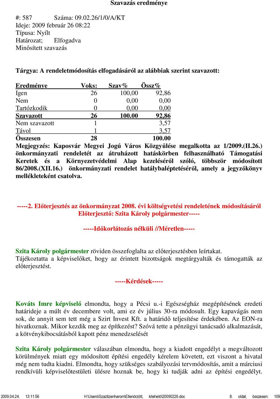 Szavazott 26 100.00 92,86 Nem szavazott 1 3,57 Távol 1 3,57 Megjegyzés: Kaposvár Megyei Jogú Város Közgyűlése megalkotta az 1/2009.(II.26.) önkormányzati rendeletét az átruházott hatáskörben felhasználható Támogatási Keretek és a Környezetvédelmi Alap kezeléséről szóló, többször módosított 86/2008.
