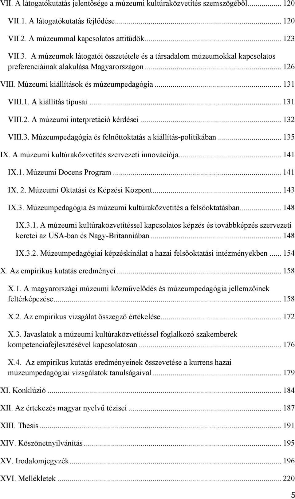 .. 131 VIII.2. A múzeumi interpretáció kérdései... 132 VIII.3. Múzeumpedagógia és felnőttoktatás a kiállítás-politikában... 135 IX. A múzeumi kultúraközvetítés szervezeti innovációja... 141 IX.1. Múzeumi Docens Program.