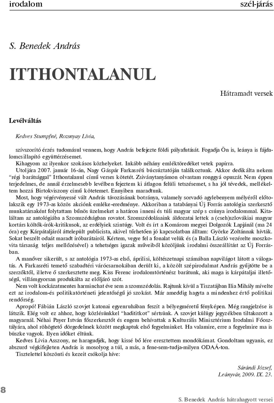 január 16-án, Nagy G áspár Farkasréti búcsúztatóján találkoztunk. Akkor dedik álta nekem régi barátsággal Itthontalanul címû verses kötetét. Zsiványtanyámon ol vastam ronggyá opuszát.