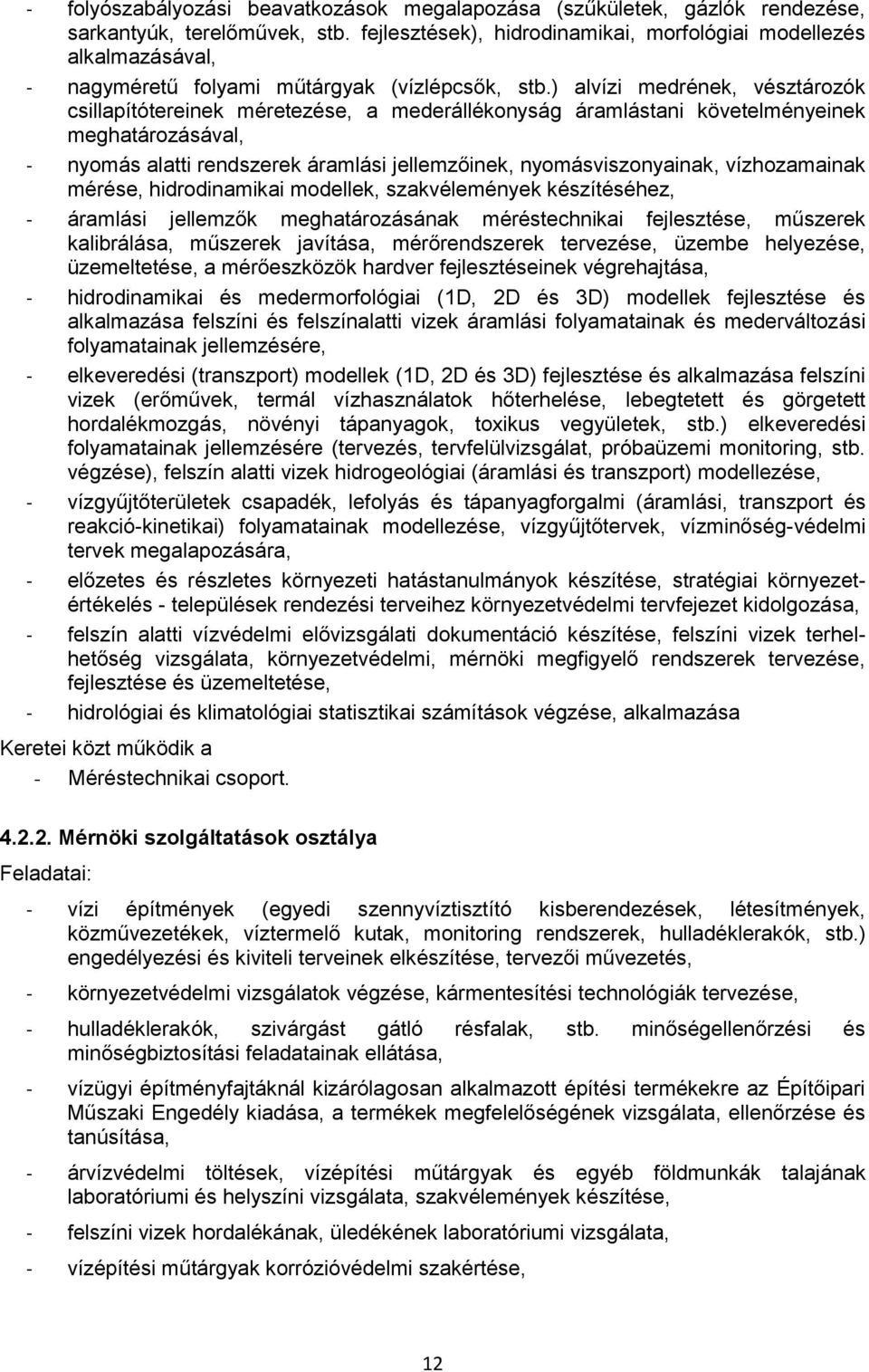 ) alvízi medrének, vésztározók csillapítótereinek méretezése, a mederállékonyság áramlástani követelményeinek meghatározásával, - nyomás alatti rendszerek áramlási jellemzőinek, nyomásviszonyainak,