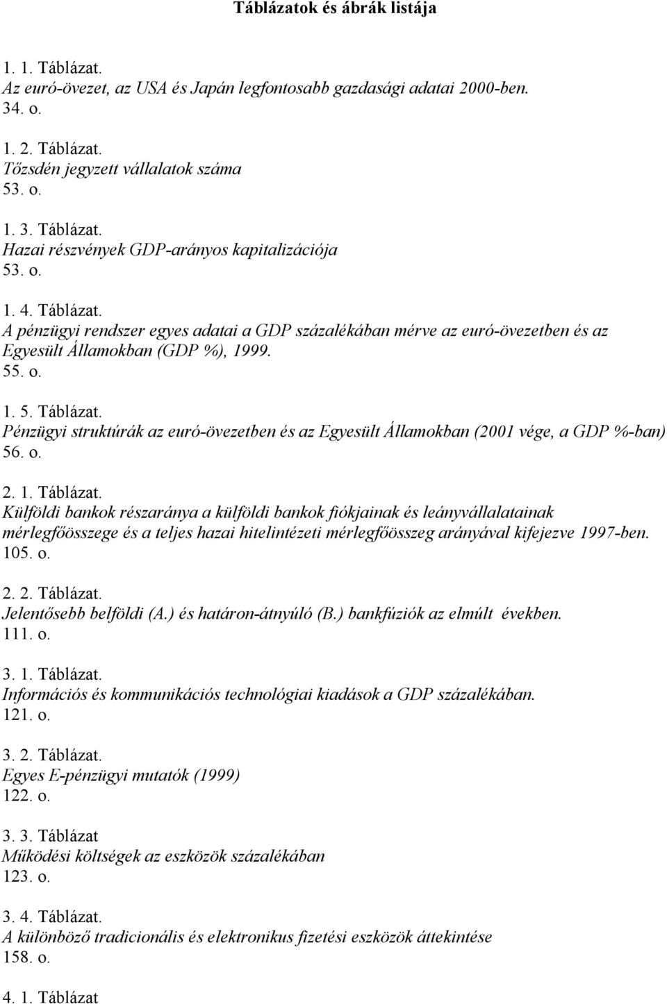 o. 2. 1. Táblázat. Külföldi bankok részaránya a külföldi bankok fiókjainak és leányvállalatainak mérlegfőösszege és a teljes hazai hitelintézeti mérlegfőösszeg arányával kifejezve 1997-ben. 105. o. 2. 2. Táblázat. Jelentősebb belföldi (A.