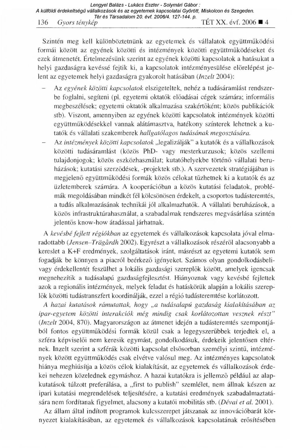 Értelmezésünk szerint az egyének közötti kapcsolatok a hatásukat a helyi gazdaságra kevéssé fejtik ki, a kapcsolatok intézményesülése el őrelépést jelent az egyetemek helyi gazdaságra gyakorolt