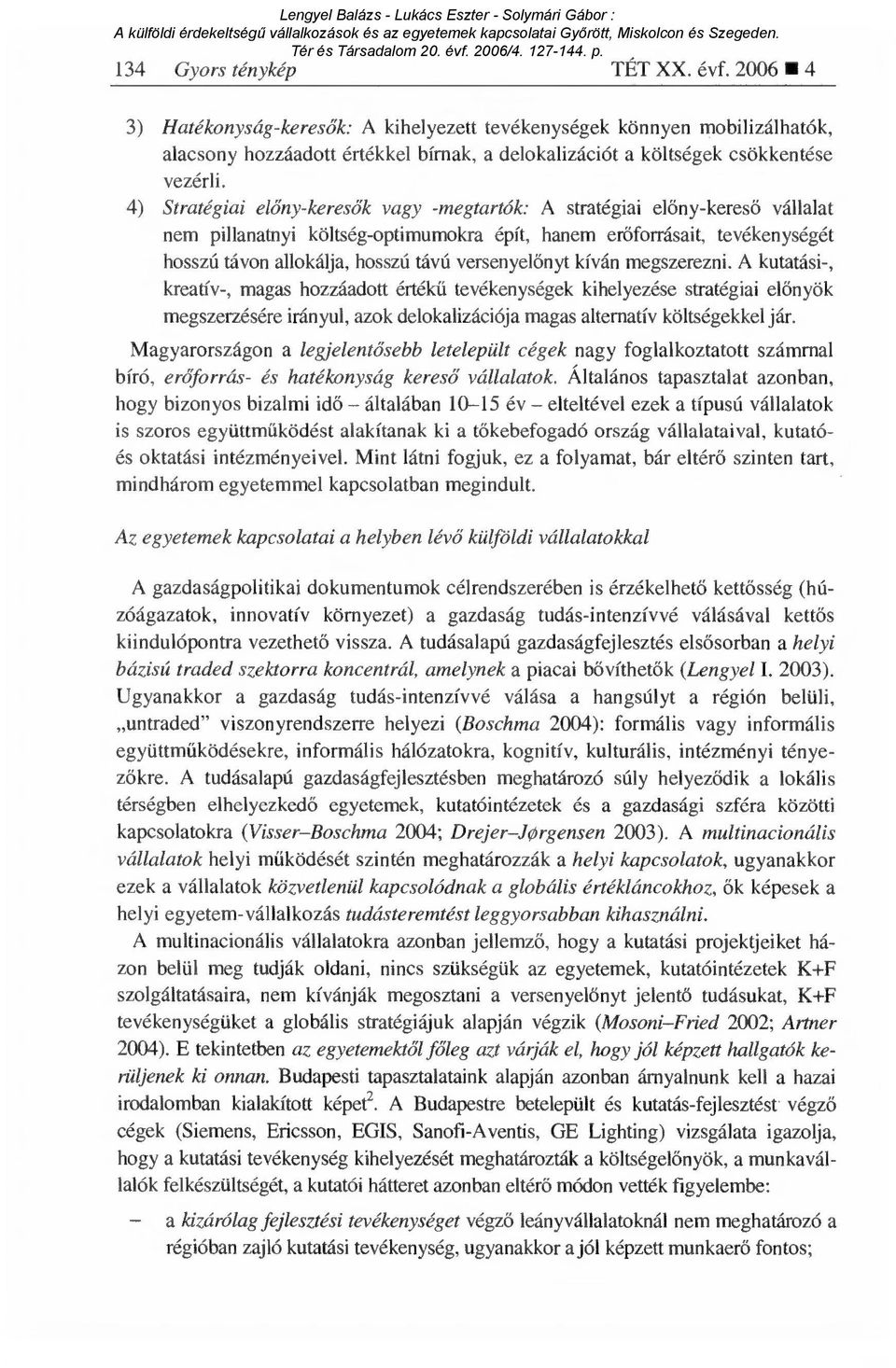 4) Stratégiai előny-keres ők vagy -megtartók: A stratégiai el őny-keres ő vállalat nem pillanatnyi költség-optimumokra épít, hanem er őforrásait, tevékenységét hosszú távon allokálja, hosszú távú