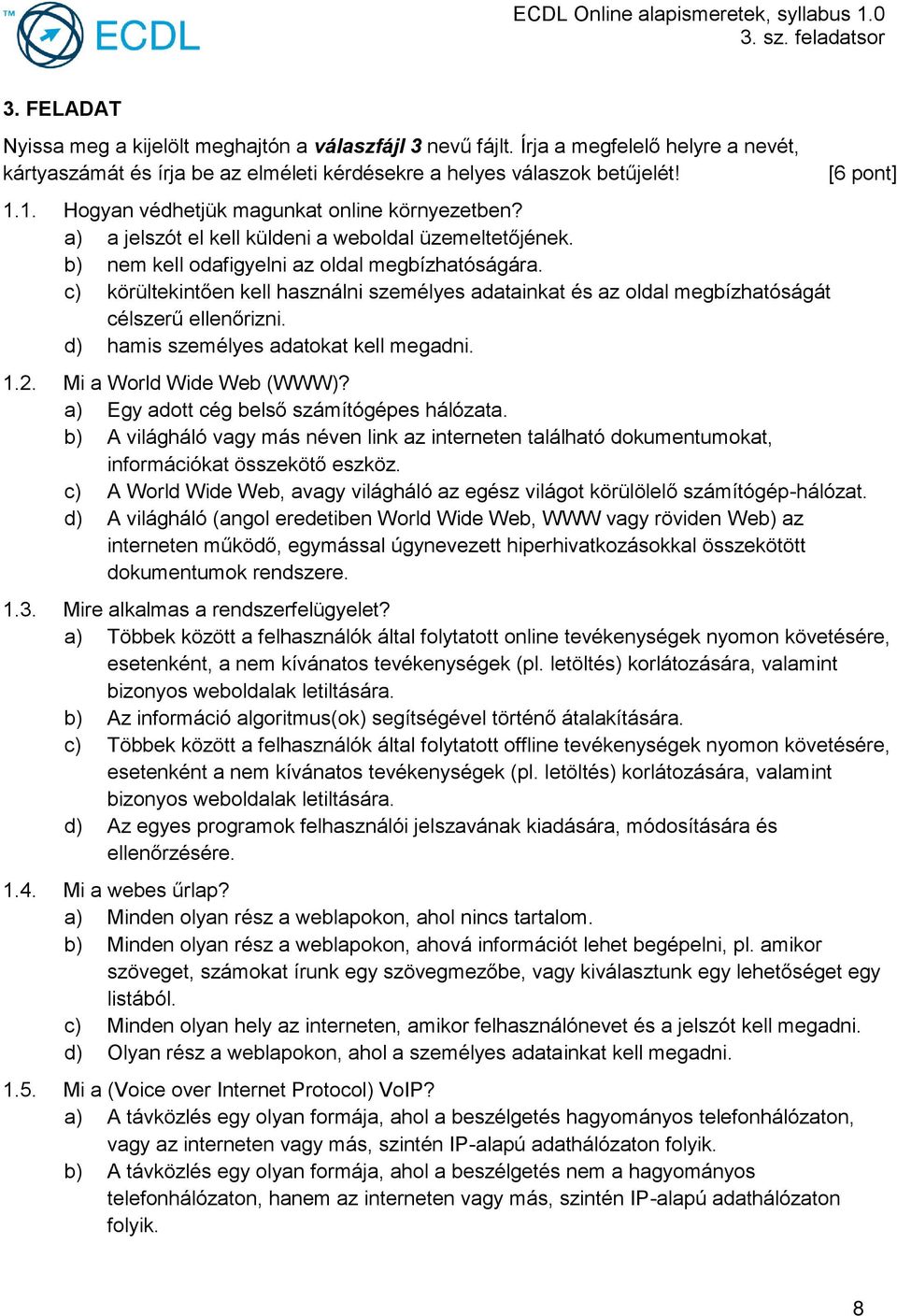 c) körültekintően kell használni személyes adatainkat és az oldal megbízhatóságát célszerű ellenőrizni. d) hamis személyes adatokat kell megadni. 1.2. Mi a World Wide Web (WWW)?