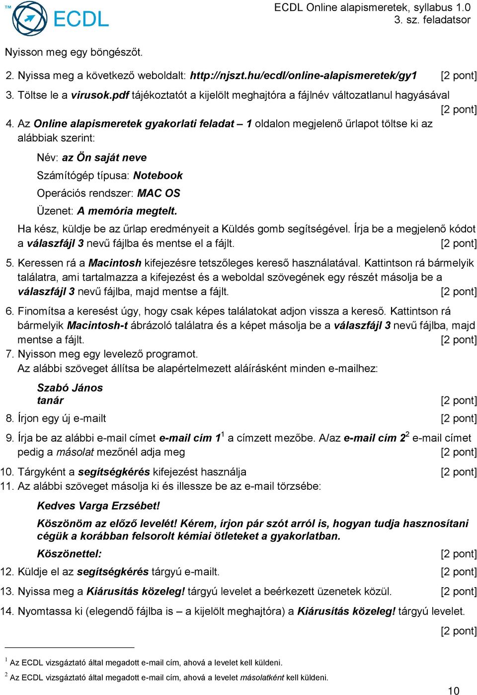 Az Online alapismeretek gyakorlati feladat 1 oldalon megjelenő űrlapot töltse ki az alábbiak szerint: Név: az Ön saját neve Számítógép típusa: Notebook Operációs rendszer: MAC OS Üzenet: A memória