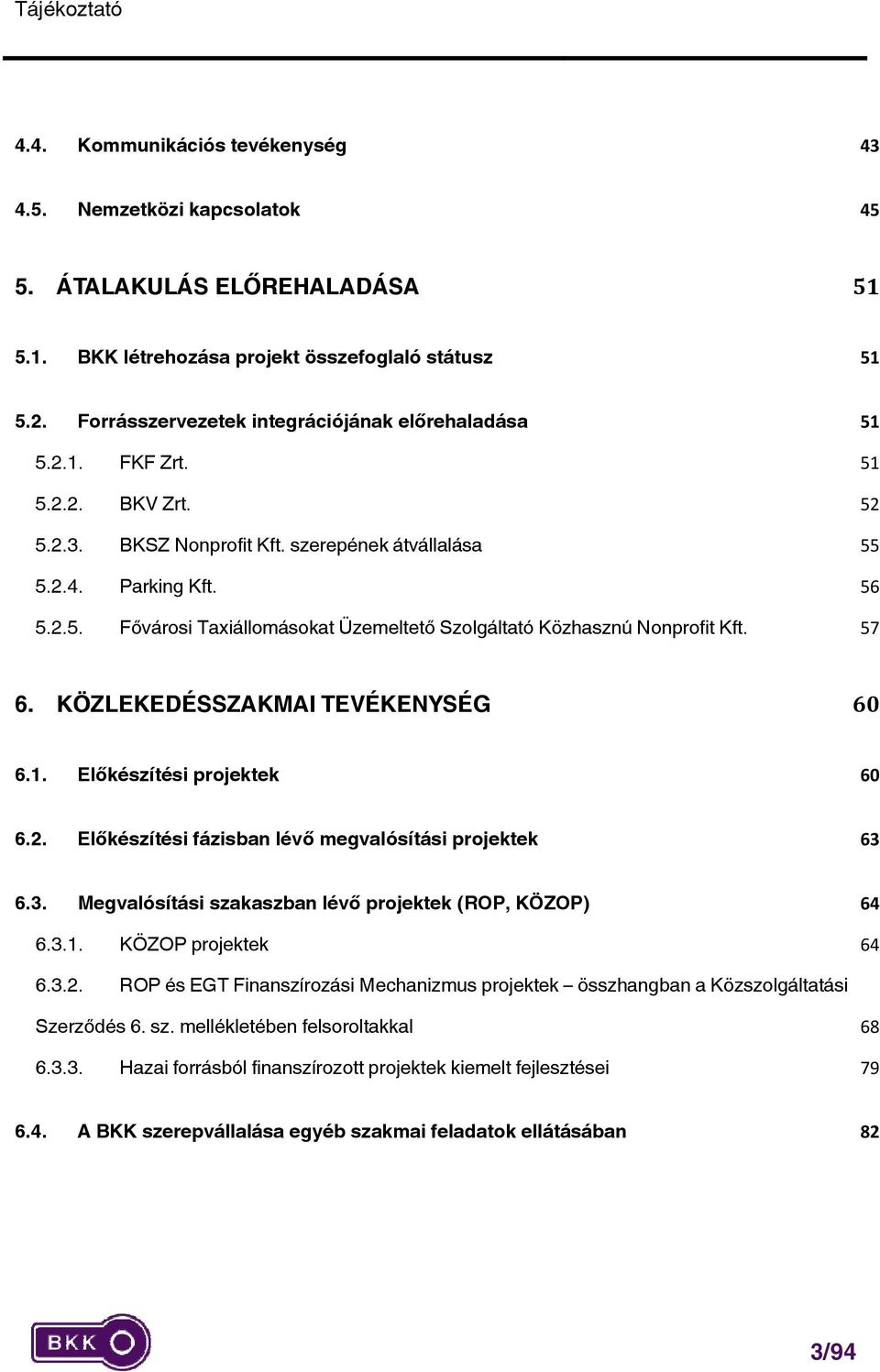 57 6. KÖZLEKEDÉSSZAKMAI TEVÉKENYSÉG 60 6.1. Előkészítési projektek 60 6.2. Előkészítési fázisban lévő megvalósítási projektek 63 6.3. Megvalósítási szakaszban lévő projektek (ROP, KÖZOP) 64 6.3.1. KÖZOP projektek 64 6.