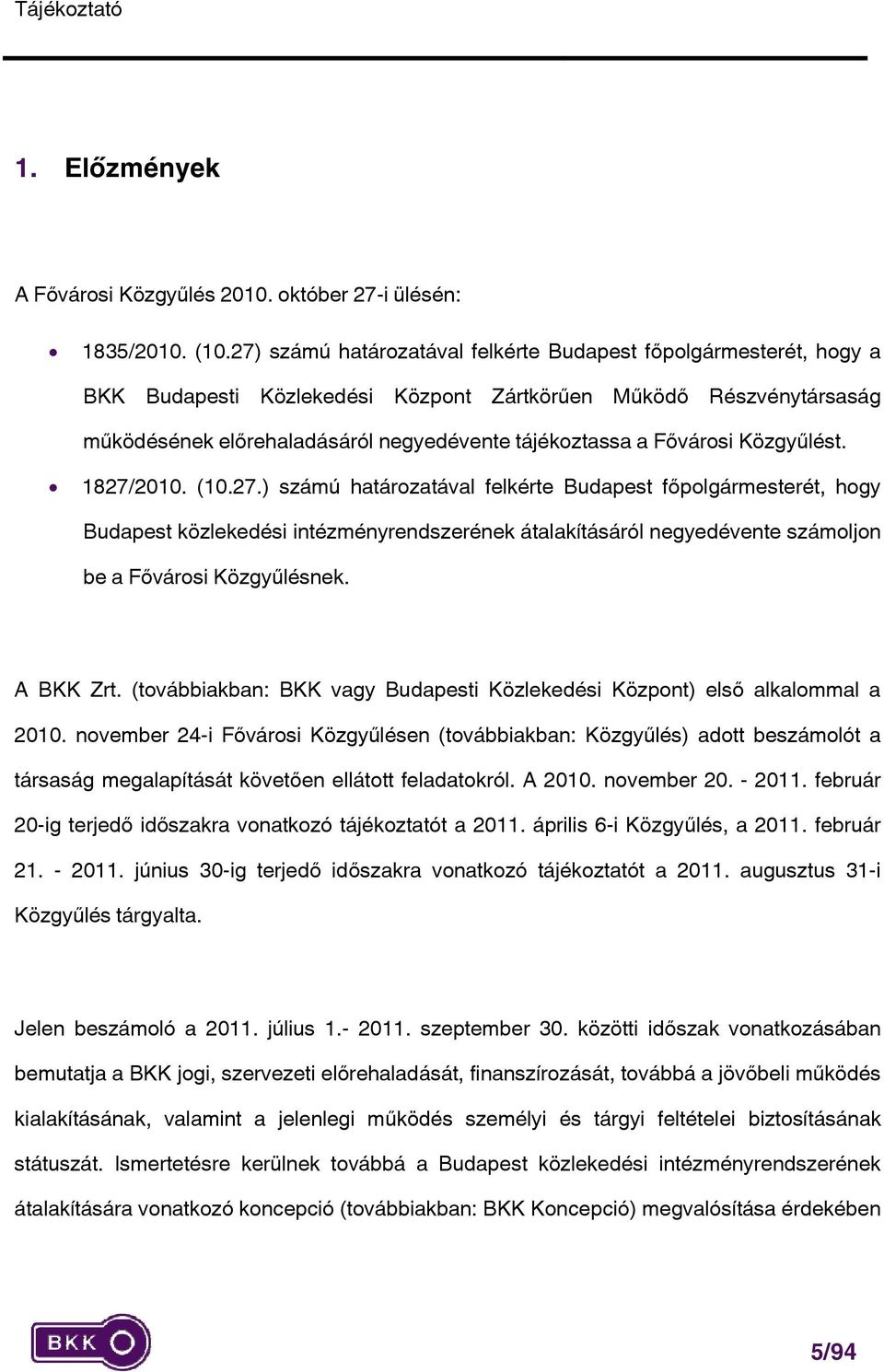 Fővárosi Közgyűlést. 1827/2010. (10.27.) számú határozatával felkérte Budapest főpolgármesterét, hogy Budapest közlekedési intézményrendszerének átalakításáról negyedévente számoljon be a Fővárosi Közgyűlésnek.