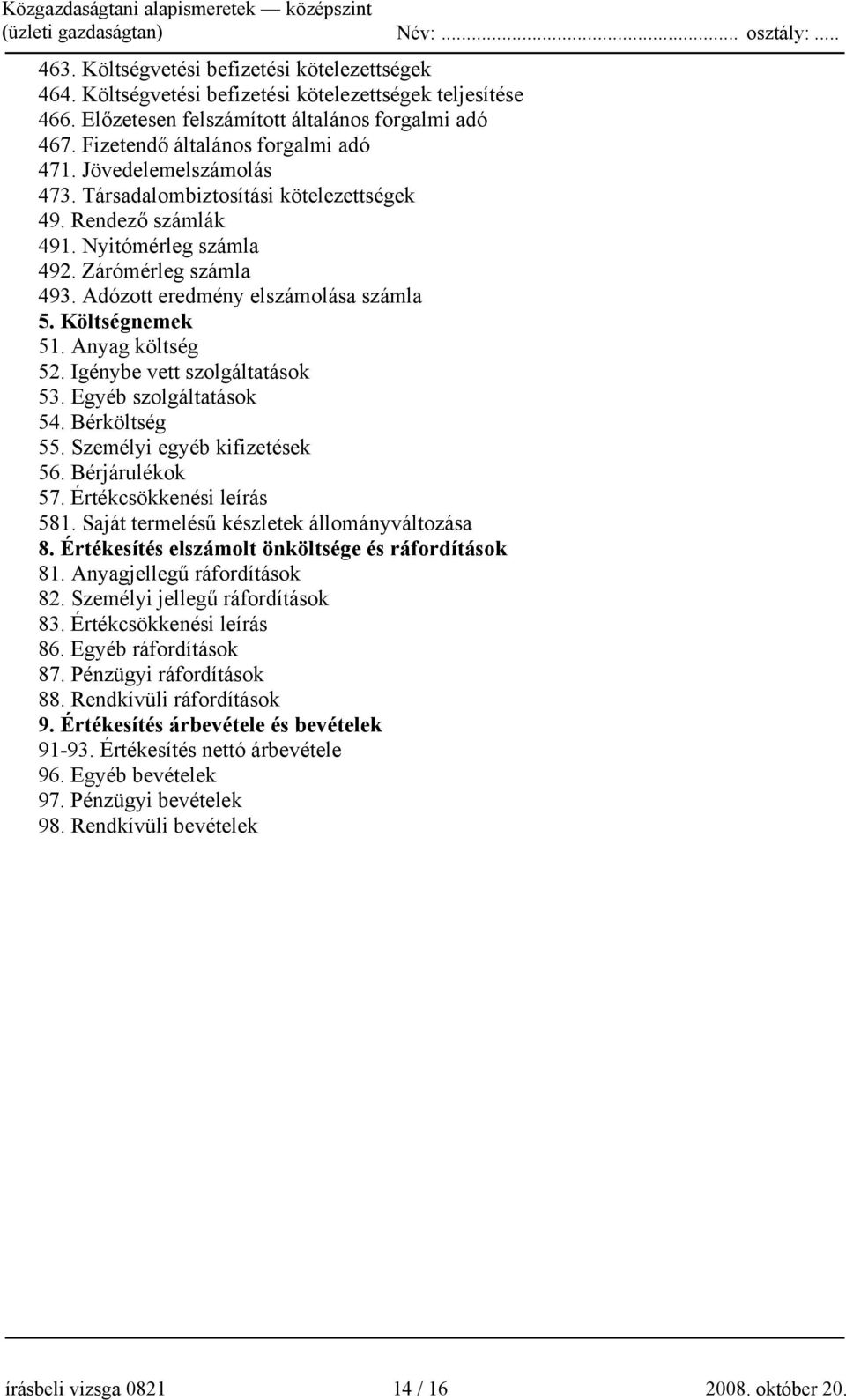 Adózott eredmény elszámolása számla 5. Költségnemek 51. Anyag költség 52. Igénybe vett szolgáltatások 53. Egyéb szolgáltatások 54. Bérköltség 55. Személyi egyéb kifizetések 56. Bérjárulékok 57.