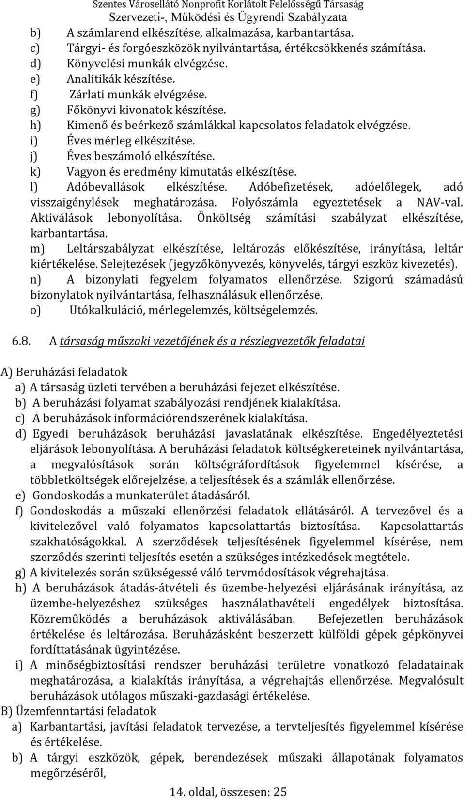 k) Vagyon és eredmény kimutatás elkészítése. l) Adóbevallások elkészítése. Adóbefizetések, adóelőlegek, adó visszaigénylések meghatározása. Folyószámla egyeztetések a NAV-val.