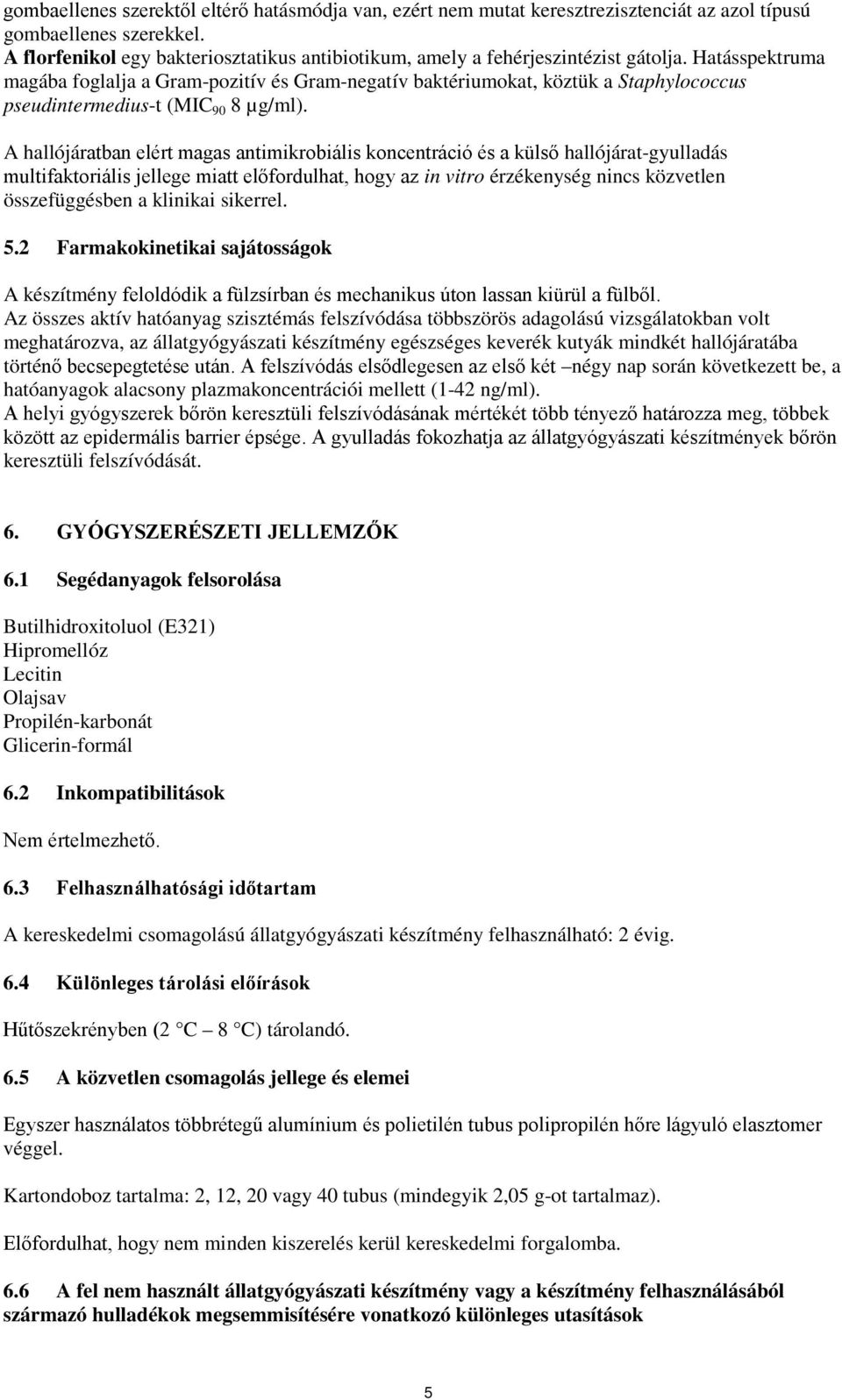 Hatásspektruma magába foglalja a Gram-pozitív és Gram-negatív baktériumokat, köztük a Staphylococcus pseudintermedius-t (MIC 90 8 µg/ml).