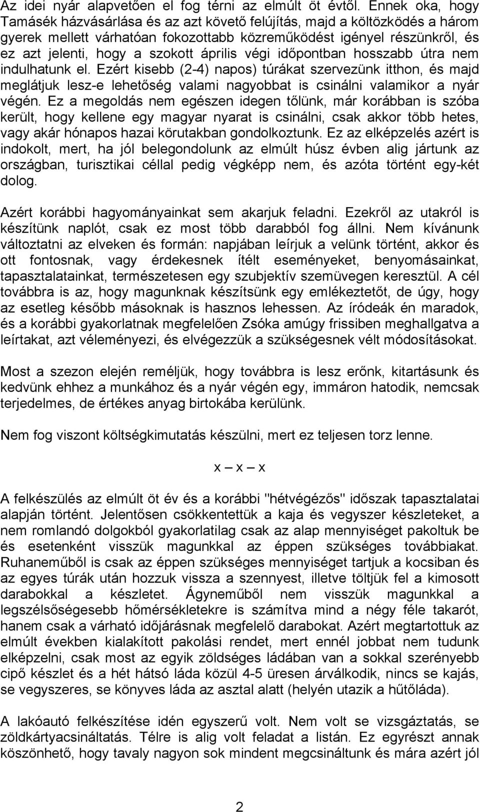 április végi időpontban hosszabb útra nem indulhatunk el. Ezért kisebb (2-4) napos) túrákat szervezünk itthon, és majd meglátjuk lesz-e lehetőség valami nagyobbat is csinálni valamikor a nyár végén.