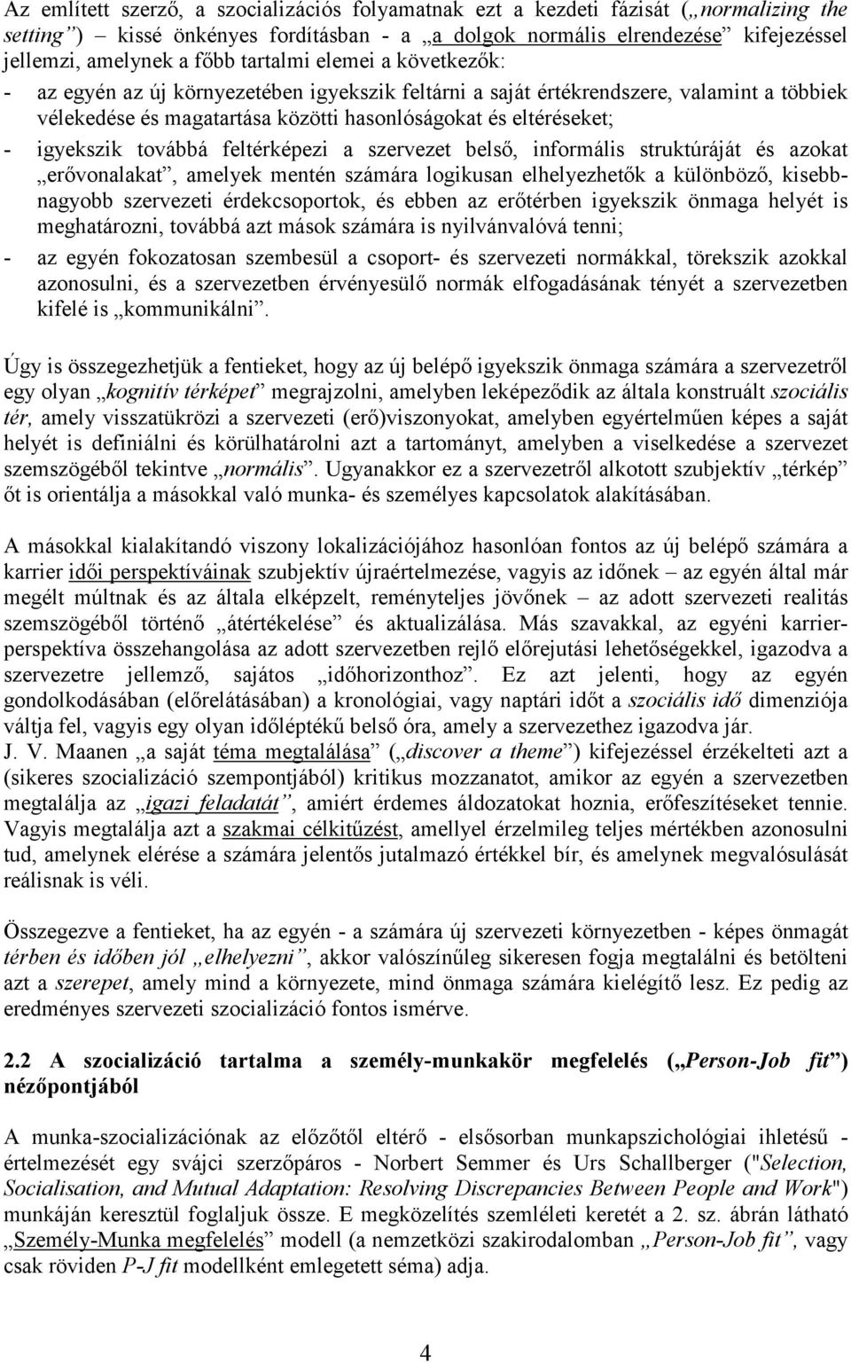 továbbá feltérképezi a szervezet belső, informális struktúráját és azokat erővonalakat, amelyek mentén számára logikusan elhelyezhetők a különböző, kisebbnagyobb szervezeti érdekcsoportok, és ebben