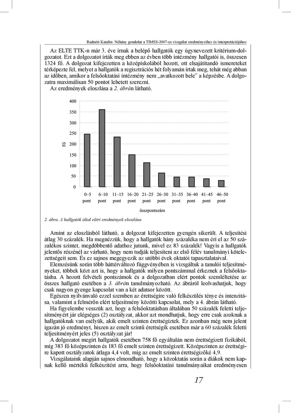 A dolgozat kifejezetten a középiskolából hozott, ott elsajátítandó ismereteket térképezte fel, melyet a hallgatók a regisztrációs hét folyamán írtak meg, tehát még abban az időben, amikor a