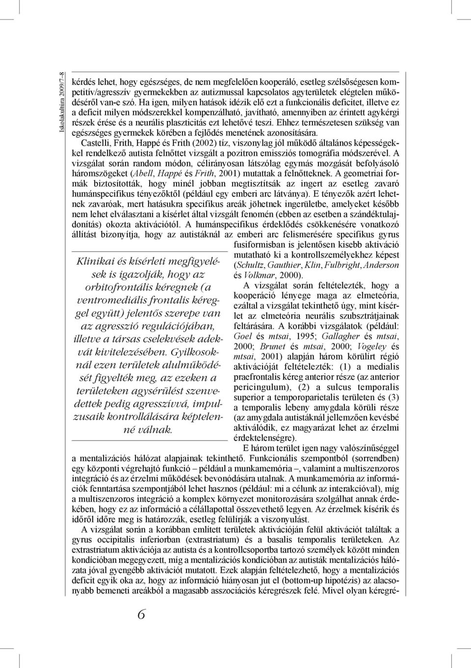 Ha igen, milyen hatások idézik elő ezt a funkcionális deficitet, illetve ez a deficit milyen módszerekkel kompenzálható, javítható, amennyiben az érintett agykérgi részek érése és a neurális