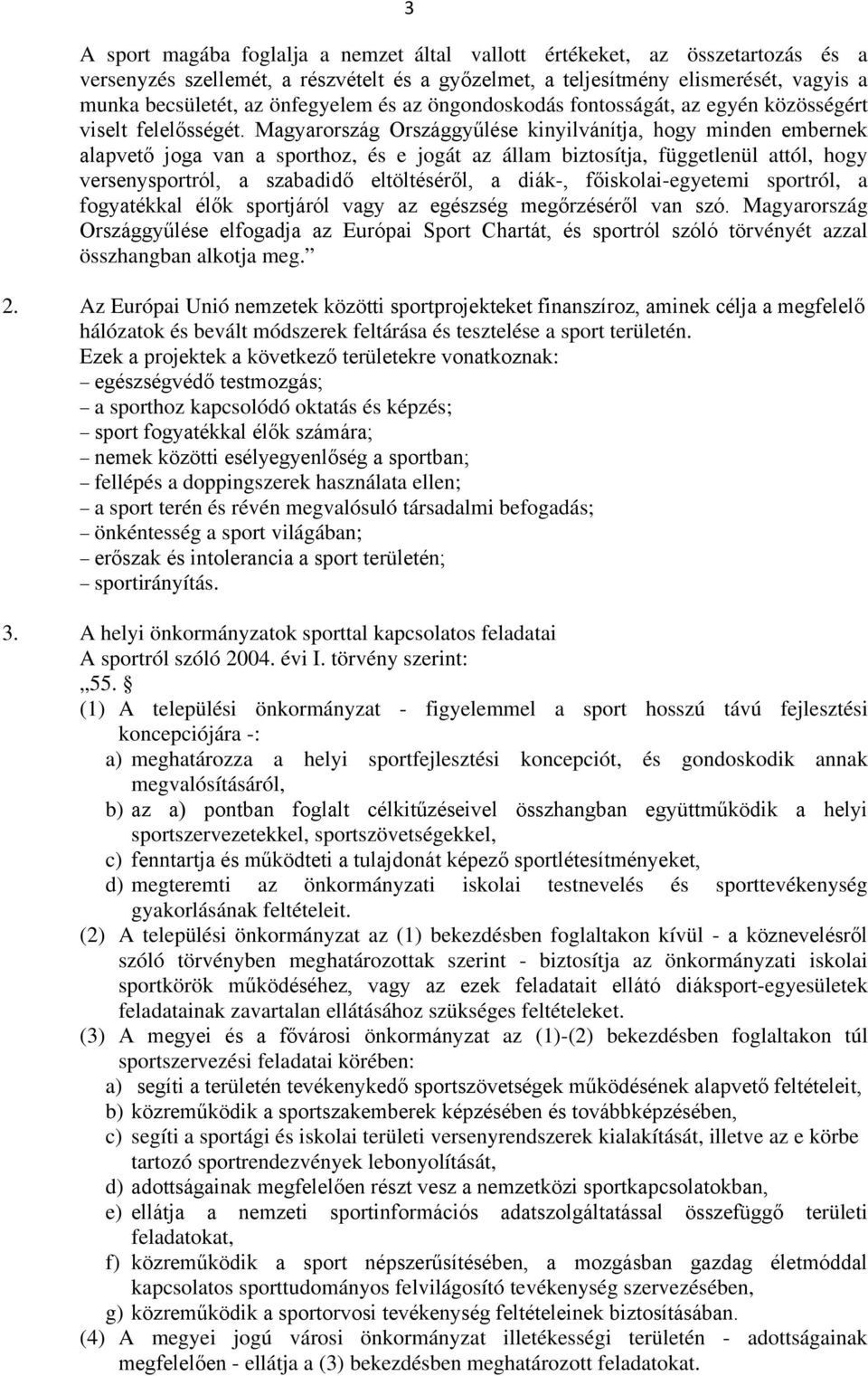 Magyarország Országgyűlése kinyilvánítja, hogy minden embernek alapvető joga van a sporthoz, és e jogát az állam biztosítja, függetlenül attól, hogy versenysportról, a szabadidő eltöltéséről, a