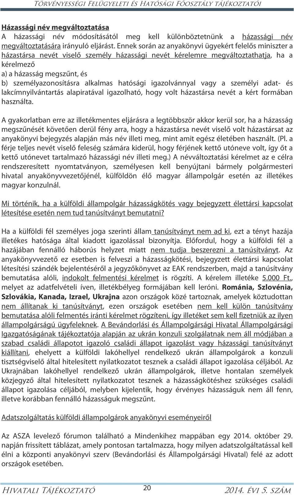 alkalmas hatósági igazolvánnyal vagy a személyi adat- és lakcímnyilvántartás alapiratával igazolható, hogy volt házastársa nevét a kért formában használta.