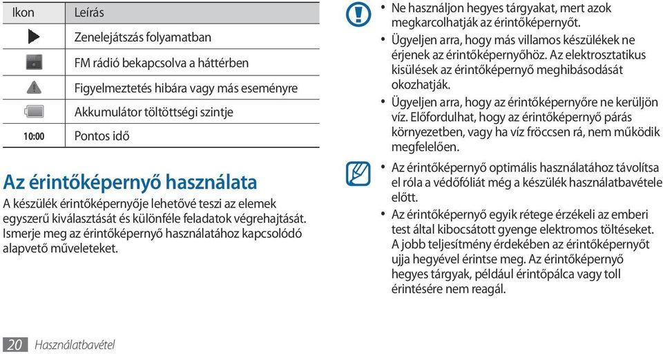 Ne használjon hegyes tárgyakat, mert azok megkarcolhatják az érintőképernyőt. Ügyeljen arra, hogy más villamos készülékek ne érjenek az érintőképernyőhöz.