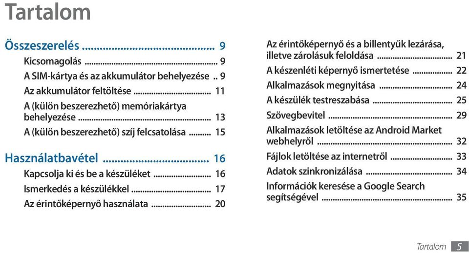 .. 20 Az érintőképernyő és a billentyűk lezárása, illetve zárolásuk feloldása... 21 A készenléti képernyő ismertetése... 22 Alkalmazások megnyitása... 24 A készülék testreszabása.