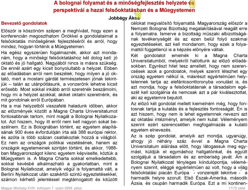 Ha egész egyszerűen fogalmaznék, akkor azt mondanám, hogy a minőségi felsőoktatáshoz két dolog kell: jó oktató és jó hallgató. Nagyjából nincs is másra szükség.