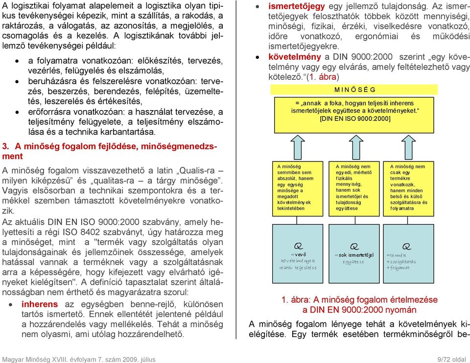 A logisztikának további jellemző tevékenységei például: a folyamatra vonatkozóan: előkészítés, tervezés, vezérlés, felügyelés és elszámolás, beruházásra és felszerelésre vonatkozóan: tervezés,