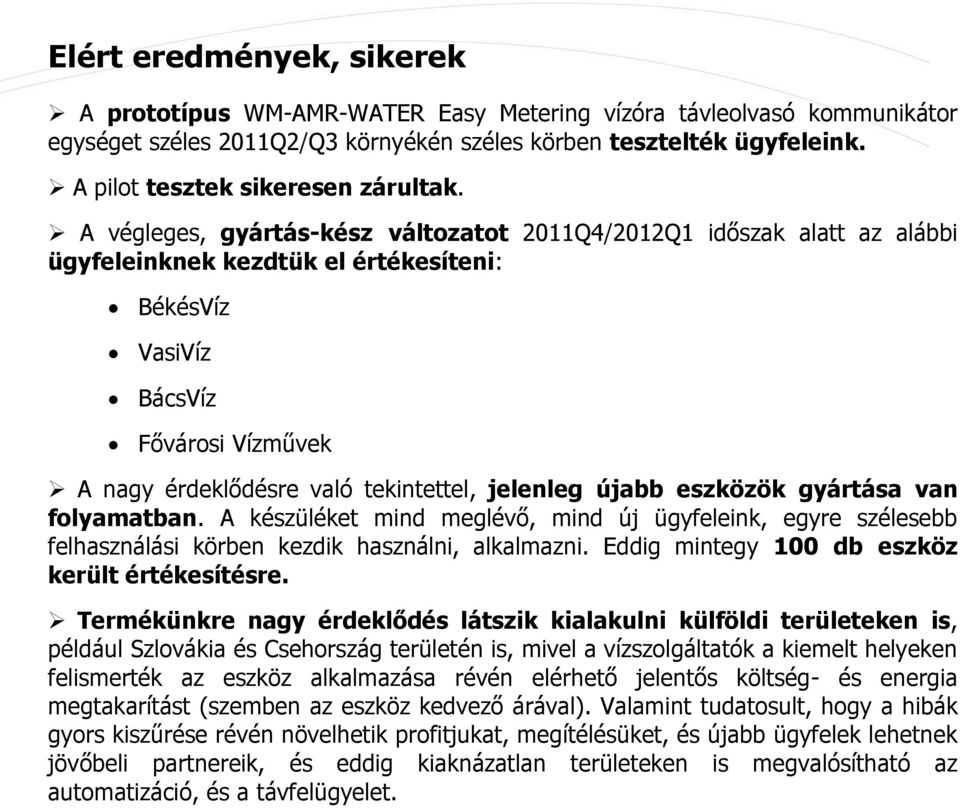 A végleges, gyártás-kész változatot 2011Q4/2012Q1 időszak alatt az alábbi ügyfeleinknek kezdtük el értékesíteni: BékésVíz VasiVíz BácsVíz Fővárosi Vízművek A nagy érdeklődésre való tekintettel,